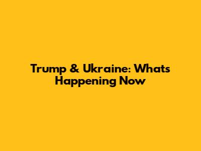 Trump & Ukraine: What's Happening Now