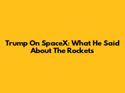 Trump On SpaceX: What He Said About The Rockets