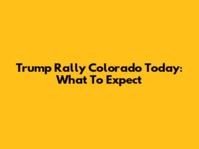 Trump Rally Colorado Today: What To Expect