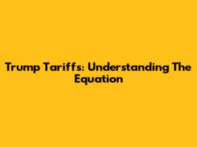 Trump Tariffs: Understanding The Equation