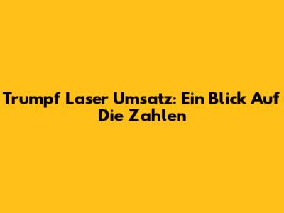 Trumpf Laser Umsatz: Ein Blick Auf Die Zahlen