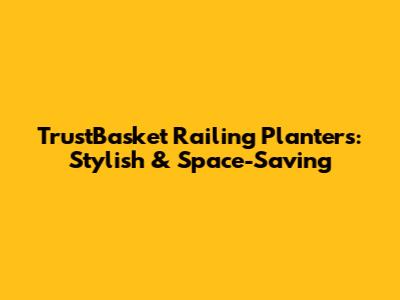 TrustBasket Railing Planters: Stylish & Space-Saving