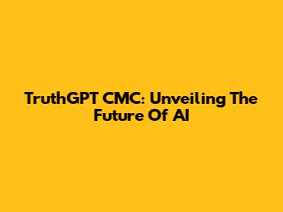 TruthGPT CMC: Unveiling The Future Of AI