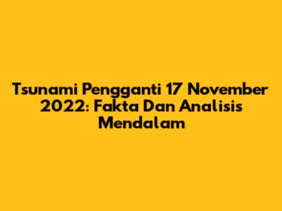 Tsunami Pengganti 17 November 2022: Fakta Dan Analisis Mendalam