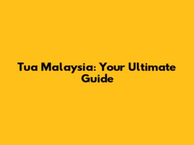 Tua Malaysia: Your Ultimate Guide