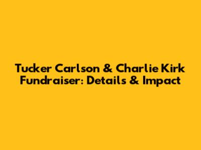 Tucker Carlson & Charlie Kirk Fundraiser: Details & Impact