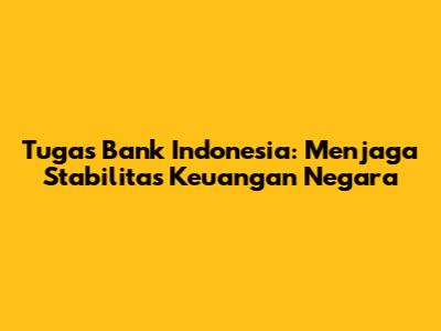 Tugas Bank Indonesia: Menjaga Stabilitas Keuangan Negara