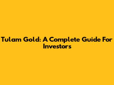 Tulam Gold: A Complete Guide For Investors