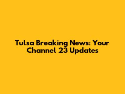 Tulsa Breaking News: Your Channel 23 Updates