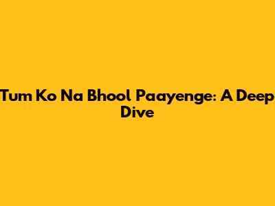 Tum Ko Na Bhool Paayenge: A Deep Dive