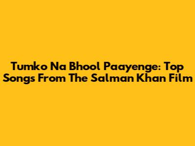 Tumko Na Bhool Paayenge: Top Songs From The Salman Khan Film