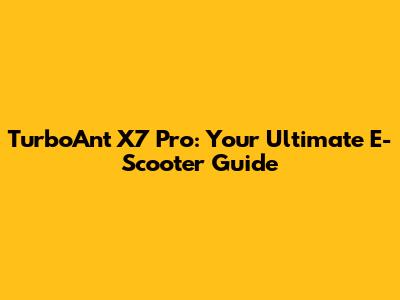 TurboAnt X7 Pro: Your Ultimate E-Scooter Guide