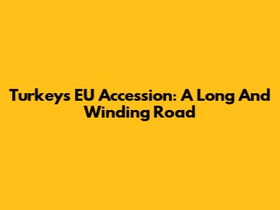 Turkey's EU Accession: A Long And Winding Road