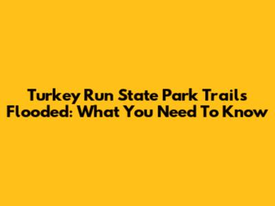 Turkey Run State Park Trails Flooded: What You Need To Know