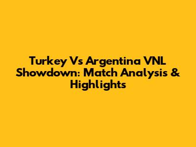 Turkey Vs Argentina VNL Showdown: Match Analysis & Highlights