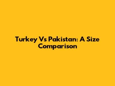 Turkey Vs Pakistan: A Size Comparison