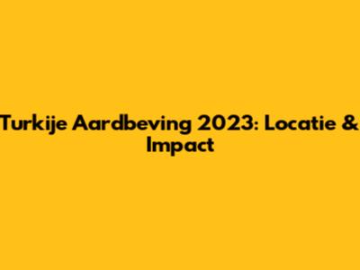 Turkije Aardbeving 2023: Locatie & Impact