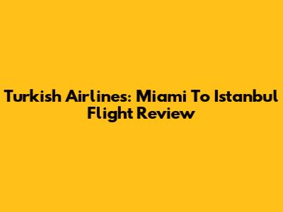 Turkish Airlines: Miami To Istanbul Flight Review