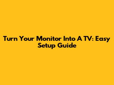 Turn Your Monitor Into A TV: Easy Setup Guide