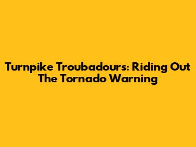 Turnpike Troubadours: Riding Out The Tornado Warning