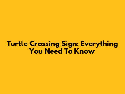 Turtle Crossing Sign: Everything You Need To Know