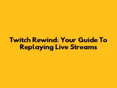 Twitch Rewind: Your Guide To Replaying Live Streams