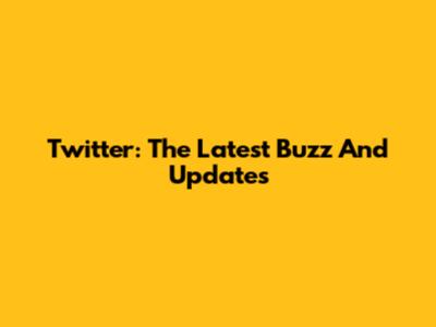 Twitter: The Latest Buzz And Updates