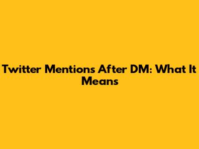 Twitter Mentions After DM: What It Means