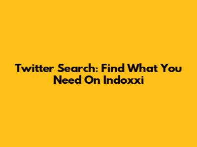 Twitter Search: Find What You Need On Indoxxi