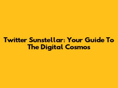 Twitter Sunstellar: Your Guide To The Digital Cosmos