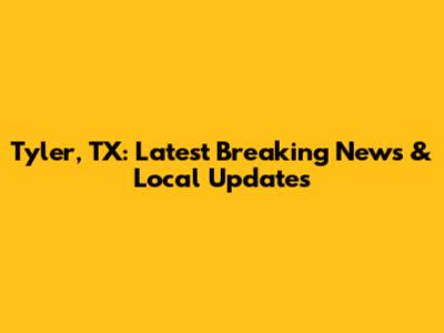 Tyler, TX: Latest Breaking News & Local Updates