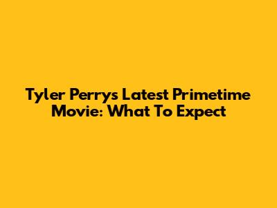 Tyler Perry's Latest Primetime Movie: What To Expect