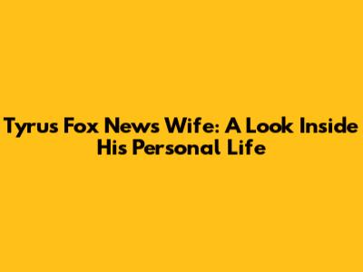 Tyrus Fox News Wife: A Look Inside His Personal Life