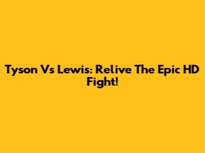 Tyson Vs Lewis: Relive The Epic HD Fight!