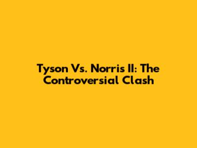 Tyson Vs. Norris II: The Controversial Clash