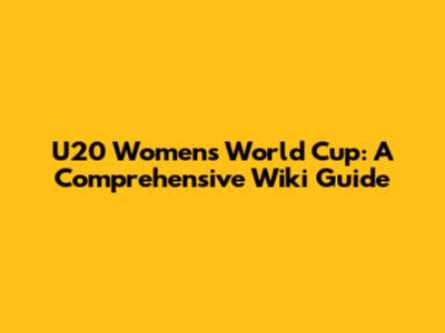 U20 Women's World Cup: A Comprehensive Wiki Guide