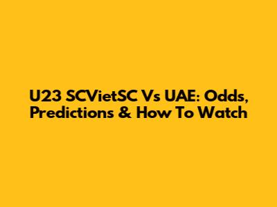 U23 SCVietSC Vs UAE: Odds, Predictions & How To Watch