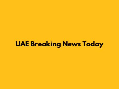 UAE Breaking News Today