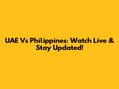 UAE Vs Philippines: Watch Live & Stay Updated!