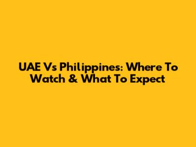 UAE Vs Philippines: Where To Watch & What To Expect