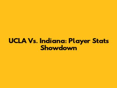 UCLA Vs. Indiana: Player Stats Showdown