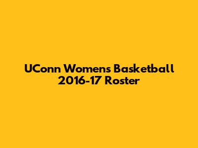 UConn Women's Basketball 2016-17 Roster
