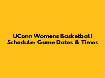 UConn Women's Basketball Schedule: Game Dates & Times