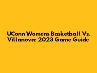 UConn Women's Basketball Vs. Villanova: 2023 Game Guide