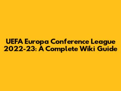 UEFA Europa Conference League 2022-23: A Complete Wiki Guide