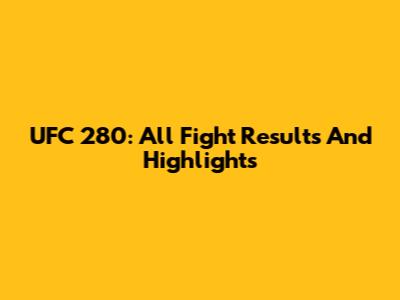 UFC 280: All Fight Results And Highlights