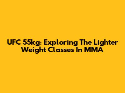 UFC 55kg: Exploring The Lighter Weight Classes In MMA