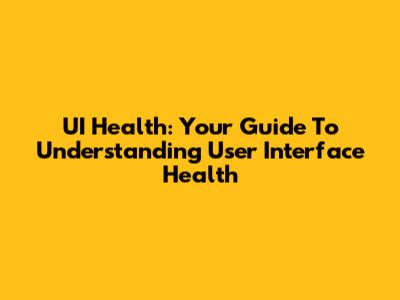 UI Health: Your Guide To Understanding User Interface Health