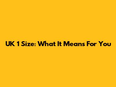 UK 1 Size: What It Means For You