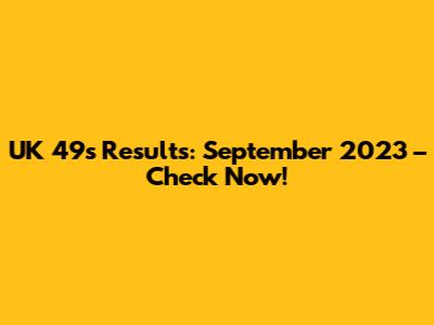 UK 49s Results: September 2023 – Check Now!